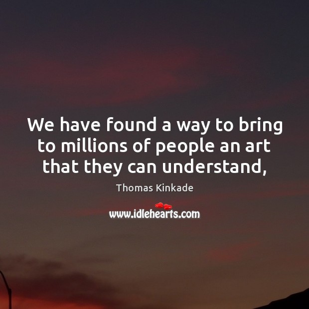 We have found a way to bring to millions of people an art that they can understand, Image
