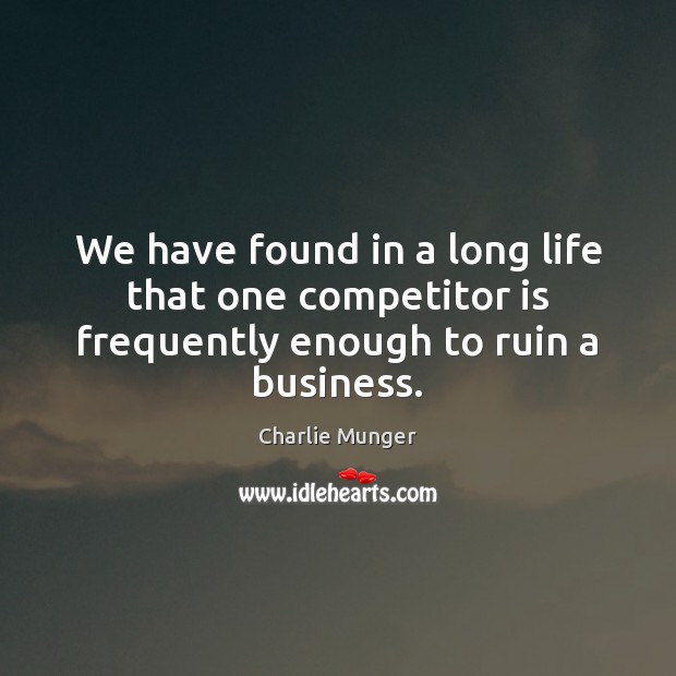 We have found in a long life that one competitor is frequently enough to ruin a business. Charlie Munger Picture Quote