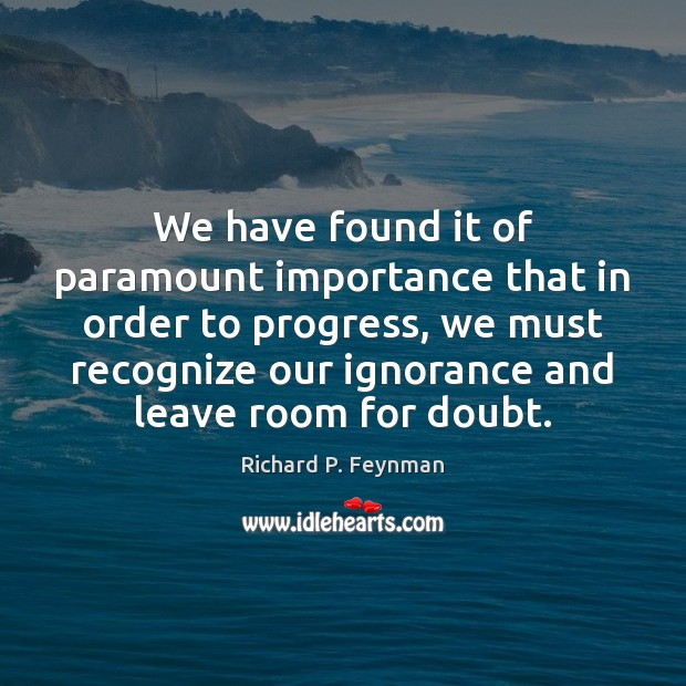 We have found it of paramount importance that in order to progress, Richard P. Feynman Picture Quote
