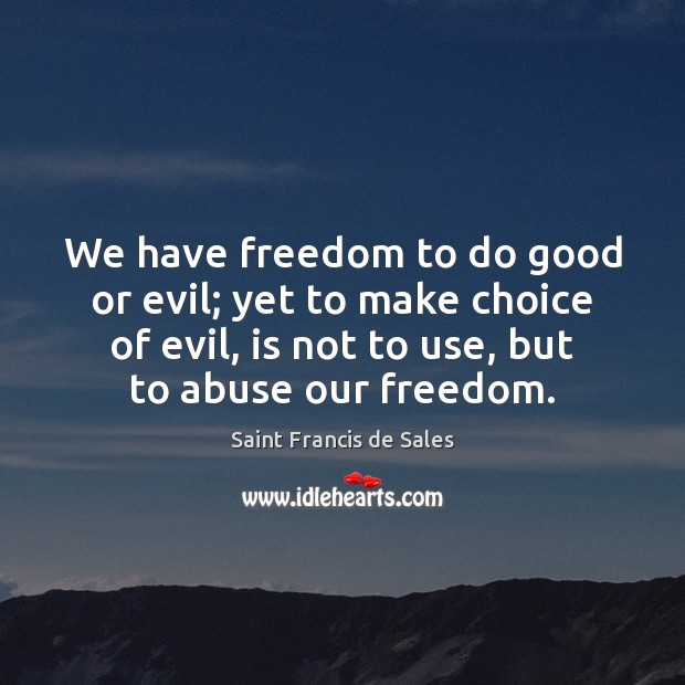 We have freedom to do good or evil; yet to make choice Saint Francis de Sales Picture Quote