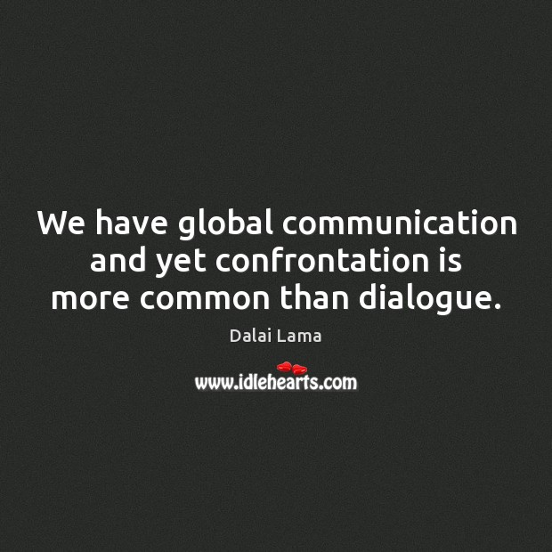 We have global communication and yet confrontation is more common than dialogue. Dalai Lama Picture Quote