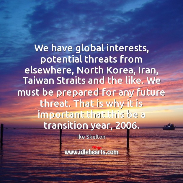 We have global interests, potential threats from elsewhere, North Korea, Iran, Taiwan Ike Skelton Picture Quote