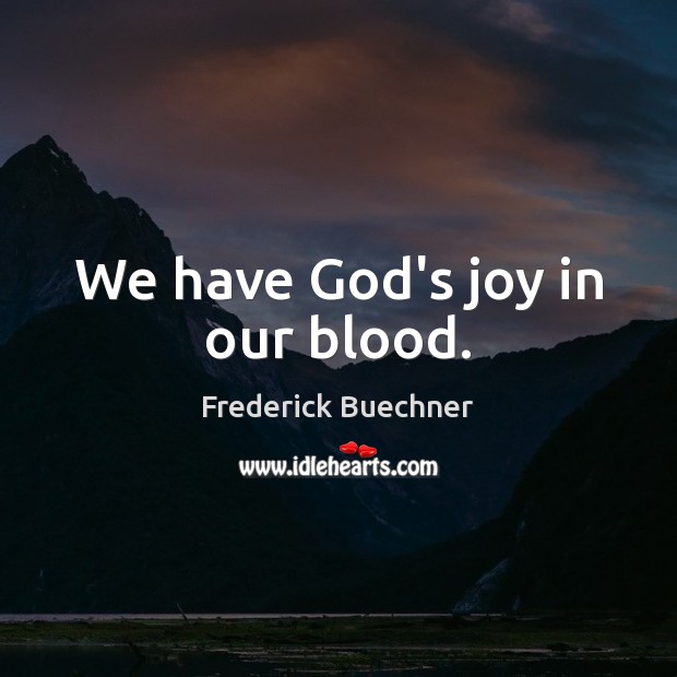 We have God’s joy in our blood. Frederick Buechner Picture Quote