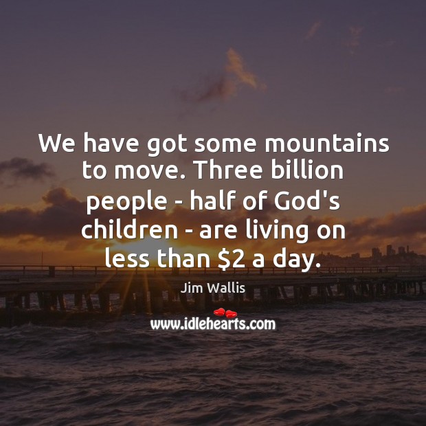 We have got some mountains to move. Three billion people – half Jim Wallis Picture Quote