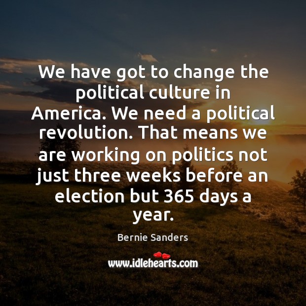 We have got to change the political culture in America. We need Bernie Sanders Picture Quote
