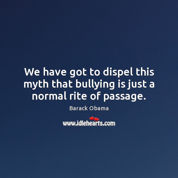We have got to dispel this myth that bullying is just a normal rite of passage. Image