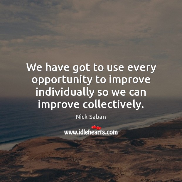 We have got to use every opportunity to improve individually so we Image