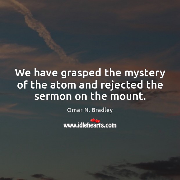 We have grasped the mystery of the atom and rejected the sermon on the mount. Image
