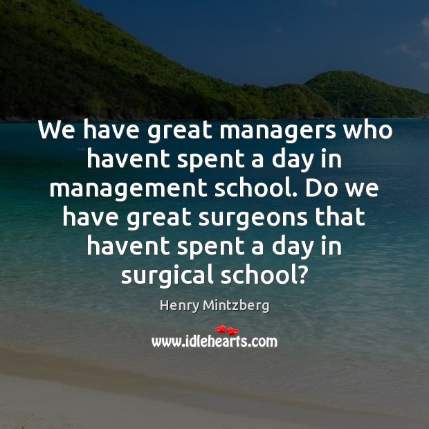 We have great managers who havent spent a day in management school. Henry Mintzberg Picture Quote