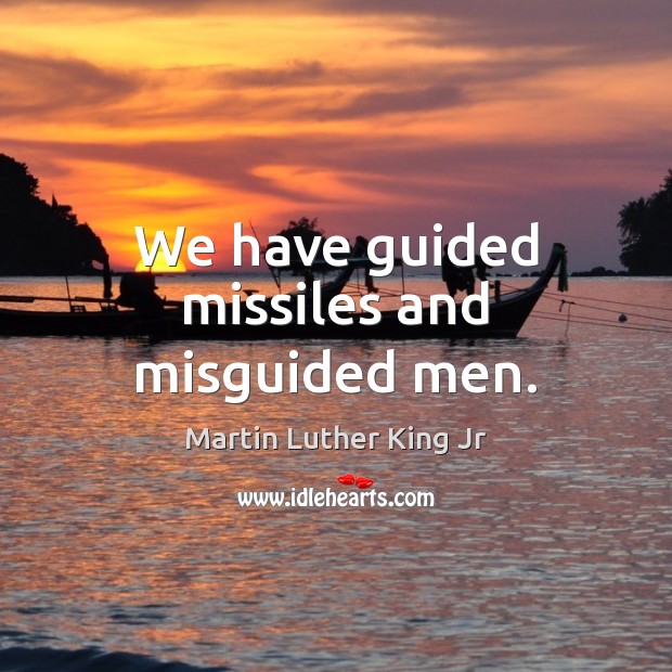 We have guided missiles and misguided men. Martin Luther King Jr Picture Quote