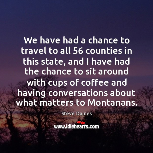 We have had a chance to travel to all 56 counties in this Steve Daines Picture Quote