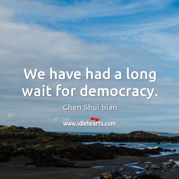 We have had a long wait for democracy. Chen Shui bian Picture Quote