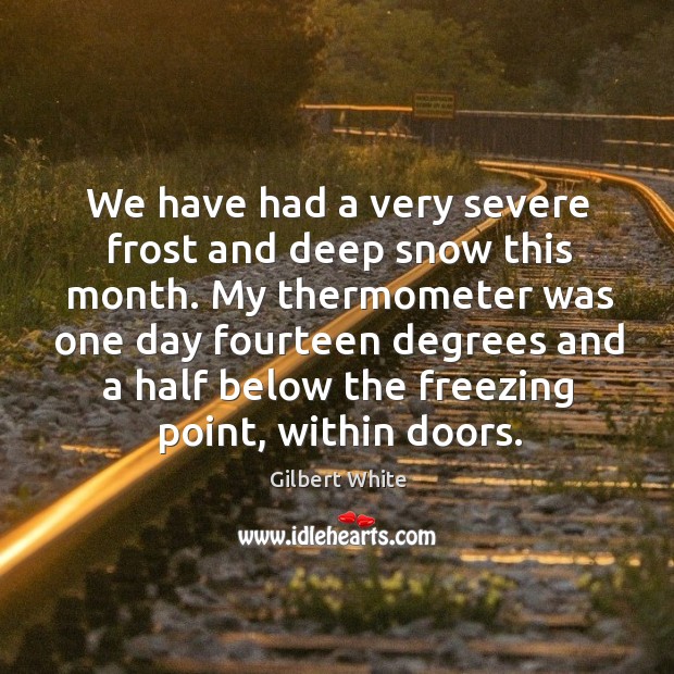 We have had a very severe frost and deep snow this month. Gilbert White Picture Quote