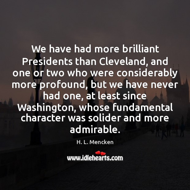 We have had more brilliant Presidents than Cleveland, and one or two H. L. Mencken Picture Quote