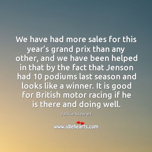 We have had more sales for this year’s grand prix than any other, and we have been helped in Jackie Stewart Picture Quote