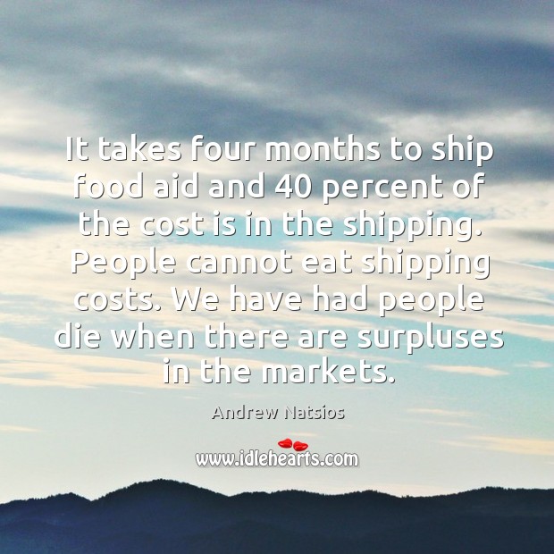 We have had people die when there are surpluses in the markets. Andrew Natsios Picture Quote