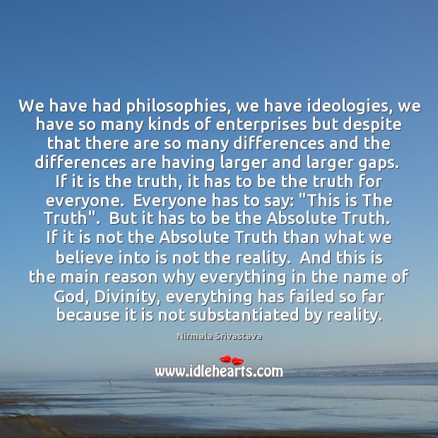 We have had philosophies, we have ideologies, we have so many kinds Nirmala Srivastava Picture Quote