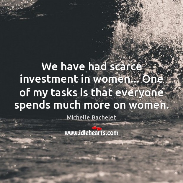 We have had scarce investment in women… One of my tasks is Michelle Bachelet Picture Quote