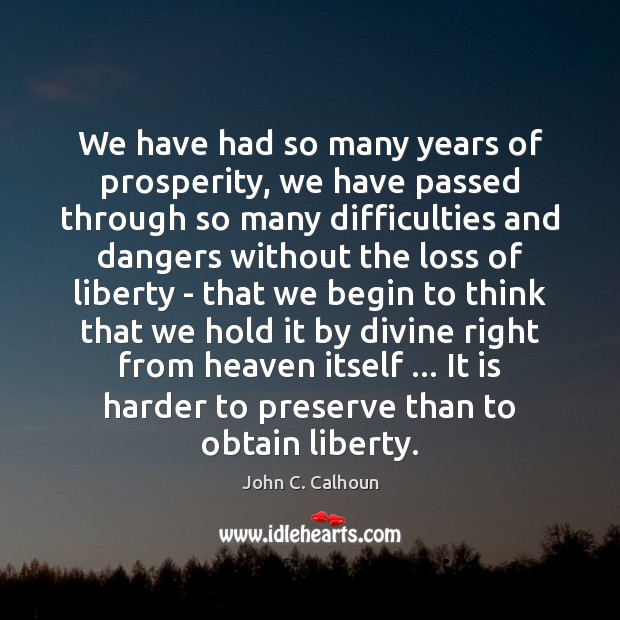 We have had so many years of prosperity, we have passed through John C. Calhoun Picture Quote
