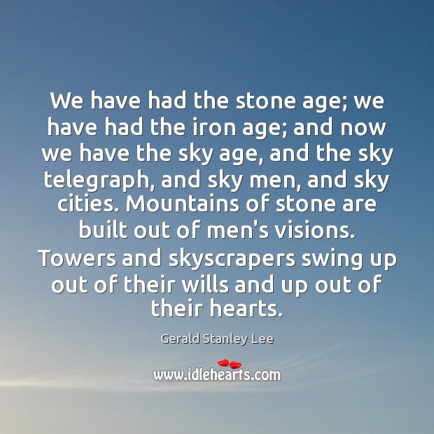 We have had the stone age; we have had the iron age; Gerald Stanley Lee Picture Quote