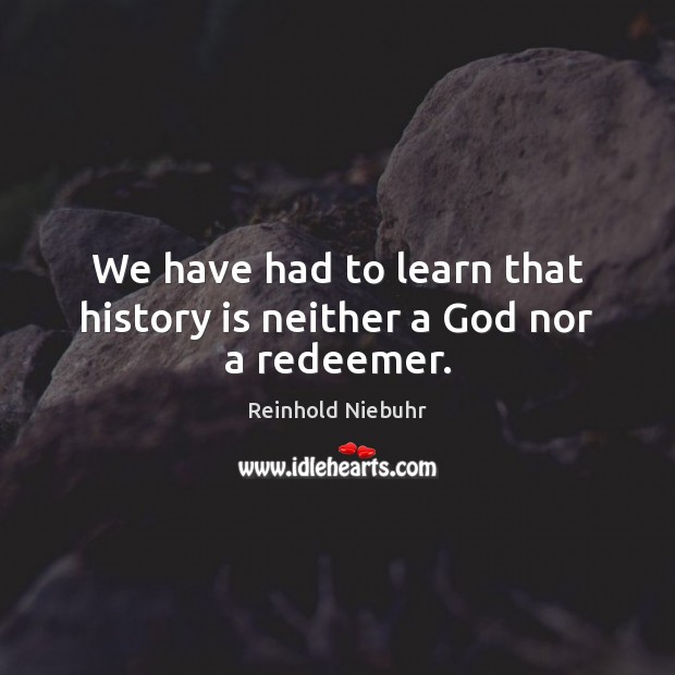 We have had to learn that history is neither a God nor a redeemer. Reinhold Niebuhr Picture Quote