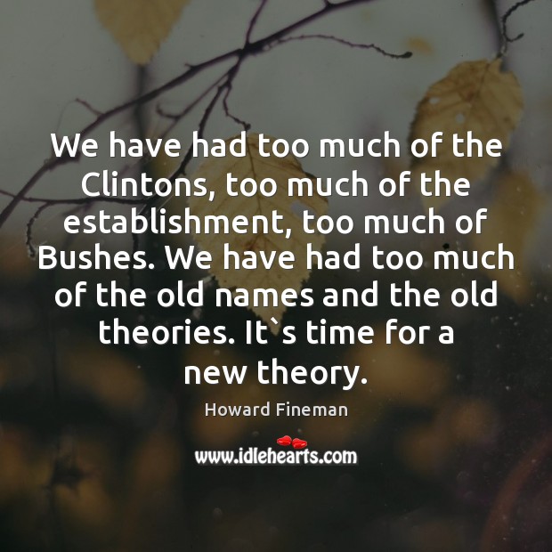 We have had too much of the Clintons, too much of the Howard Fineman Picture Quote