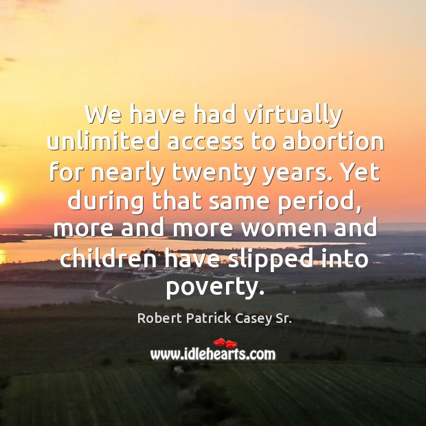 We have had virtually unlimited access to abortion for nearly twenty years. Robert Patrick Casey Sr. Picture Quote