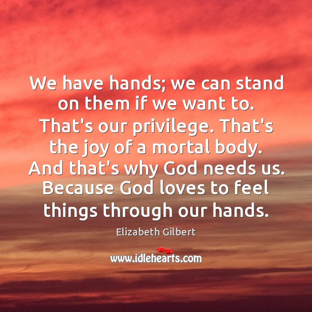 We have hands; we can stand on them if we want to. Elizabeth Gilbert Picture Quote