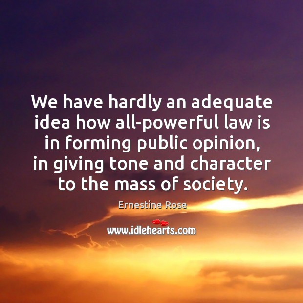 We have hardly an adequate idea how all-powerful law is in forming public opinion, in giving tone and Image