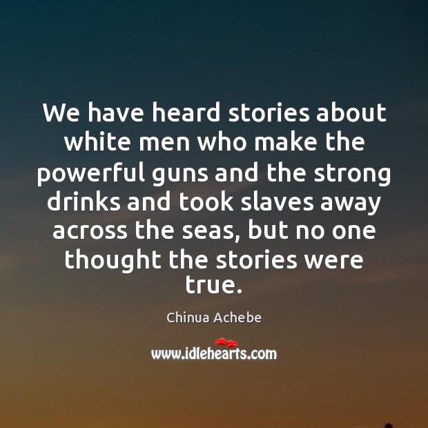 We have heard stories about white men who make the powerful guns Chinua Achebe Picture Quote