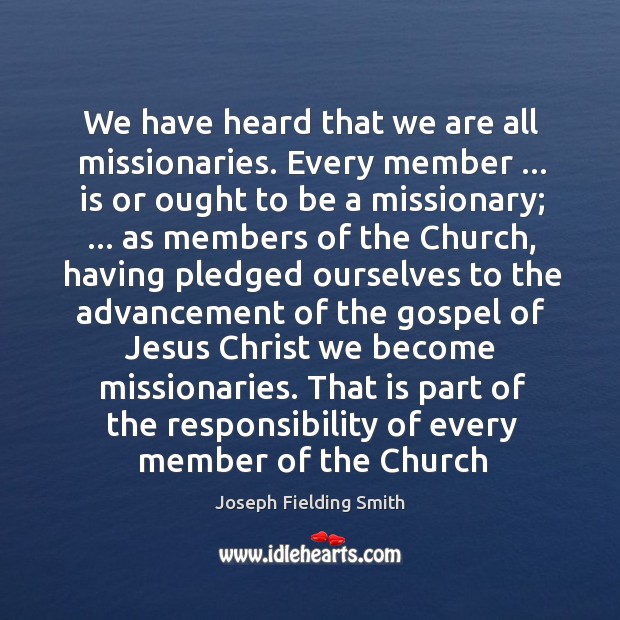 We have heard that we are all missionaries. Every member … is or Joseph Fielding Smith Picture Quote