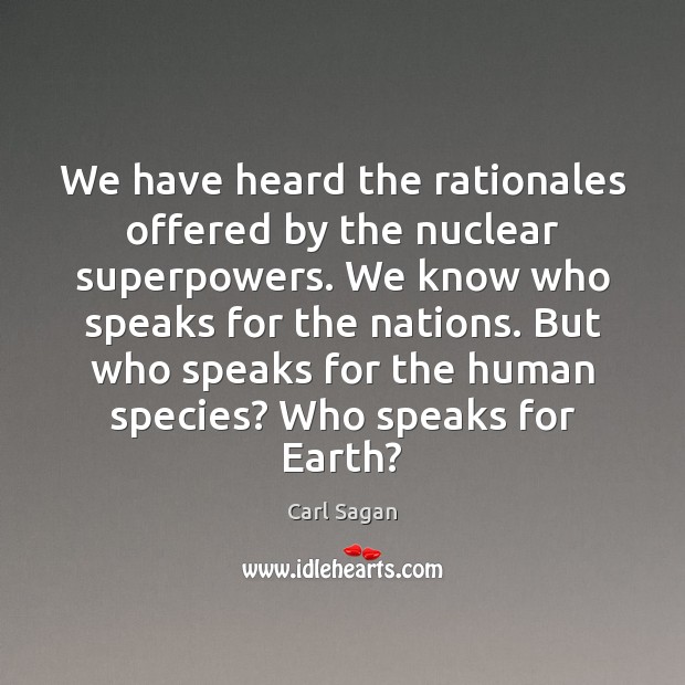 We have heard the rationales offered by the nuclear superpowers. We know Carl Sagan Picture Quote