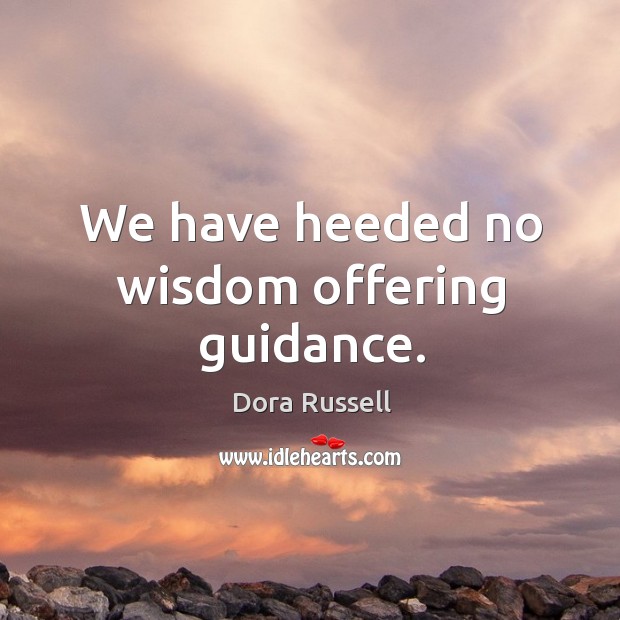We have heeded no wisdom offering guidance. Dora Russell Picture Quote