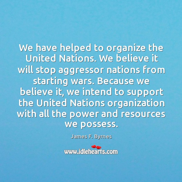We have helped to organize the united nations. James F. Byrnes Picture Quote