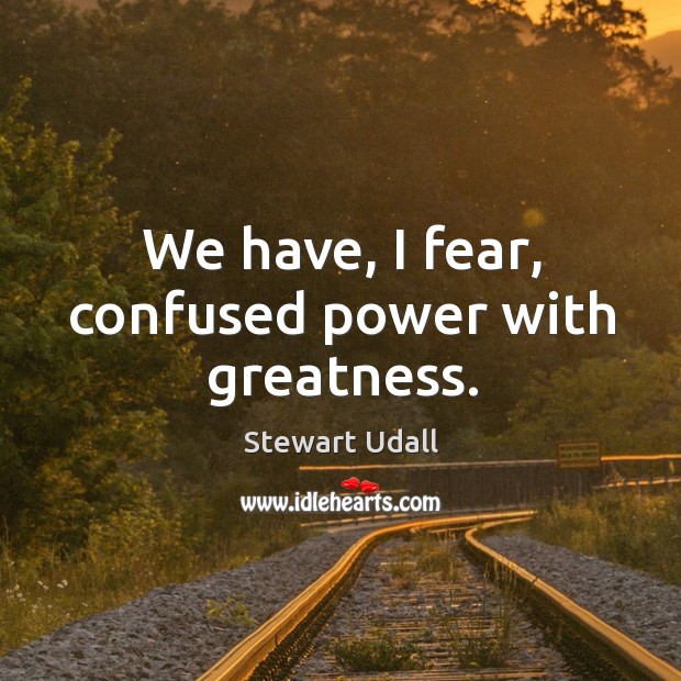 We have, I fear, confused power with greatness. Stewart Udall Picture Quote