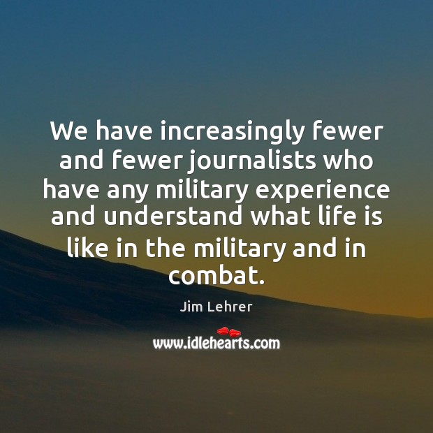 We have increasingly fewer and fewer journalists who have any military experience Jim Lehrer Picture Quote