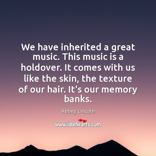 We have inherited a great music. This music is a holdover. It Abbey Lincoln Picture Quote