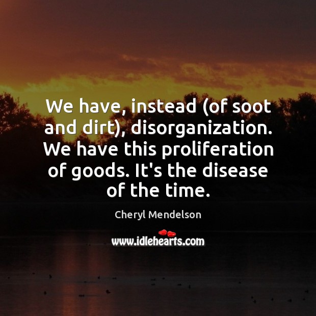 We have, instead (of soot and dirt), disorganization. We have this proliferation Cheryl Mendelson Picture Quote