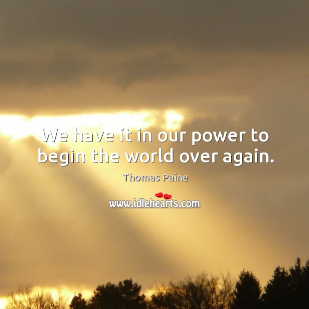 We have it in our power to begin the world over again. Thomas Paine Picture Quote