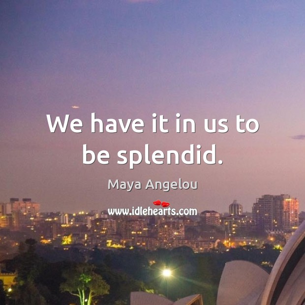 We have it in us to be splendid. Image