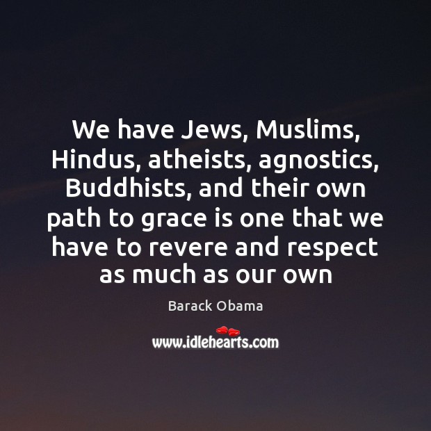 We have Jews, Muslims, Hindus, atheists, agnostics, Buddhists, and their own path 