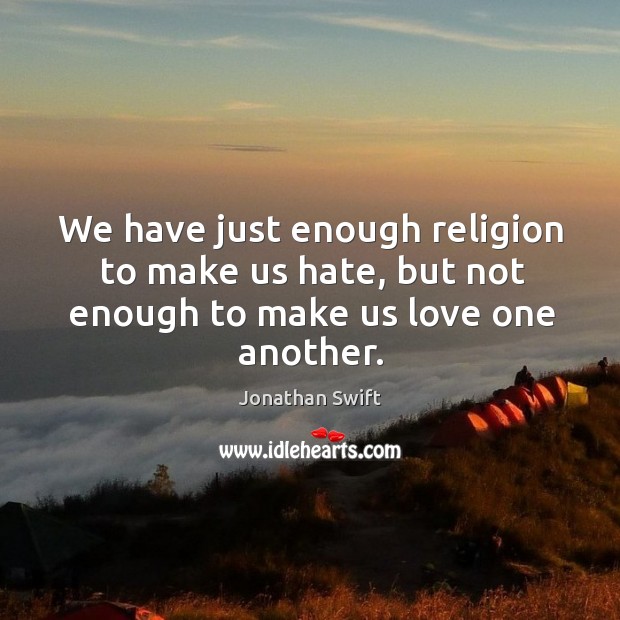 We have just enough religion to make us hate, but not enough to make us love one another. Image