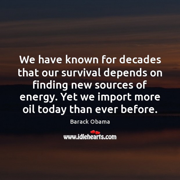We have known for decades that our survival depends on finding new 