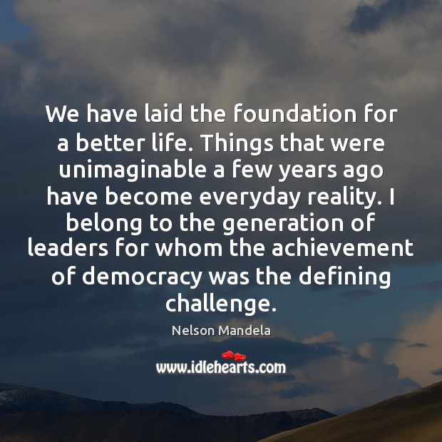 We have laid the foundation for a better life. Things that were Nelson Mandela Picture Quote