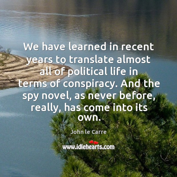 We have learned in recent years to translate almost all of political life in terms of conspiracy. John le Carre Picture Quote