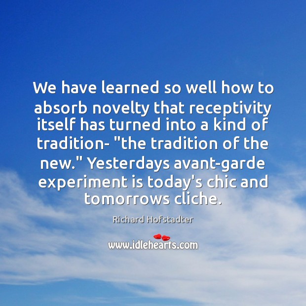 We have learned so well how to absorb novelty that receptivity itself Richard Hofstadter Picture Quote