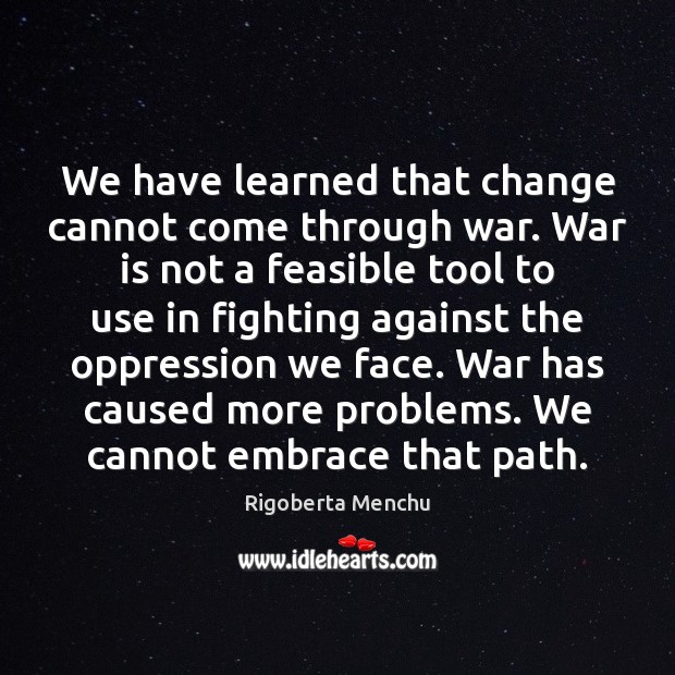 We have learned that change cannot come through war. War is not Rigoberta Menchu Picture Quote