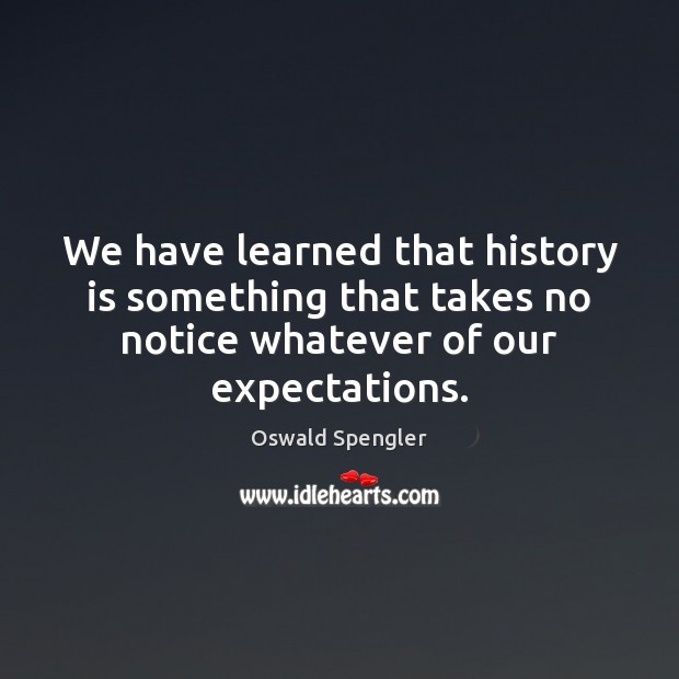 We have learned that history is something that takes no notice whatever Oswald Spengler Picture Quote