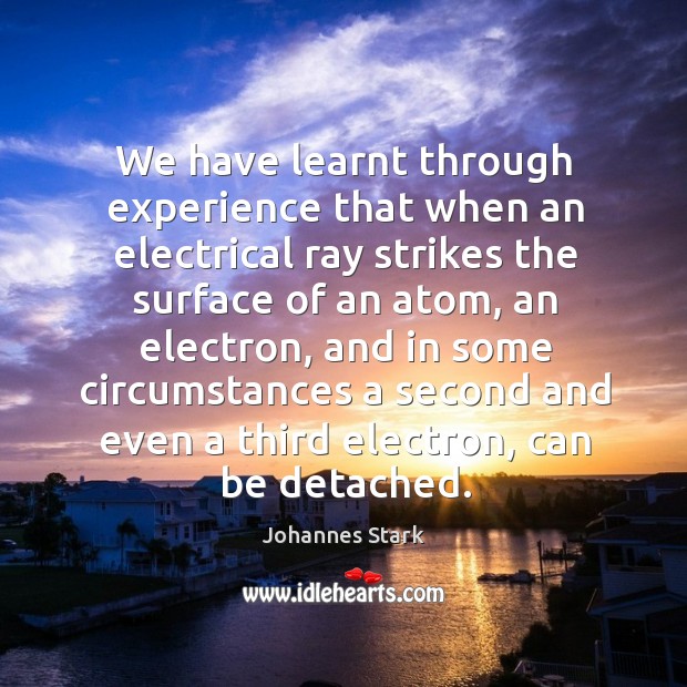 We have learnt through experience that when an electrical ray strikes the surface of an atom Johannes Stark Picture Quote