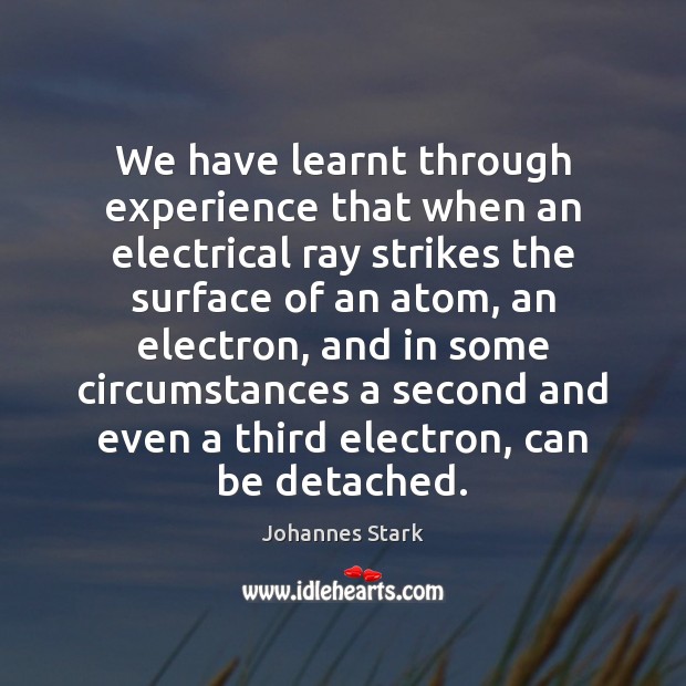 We have learnt through experience that when an electrical ray strikes the Johannes Stark Picture Quote